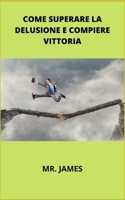 COME SUPERARE LA DELUSIONE E COMPIERE VITTORIA B09SP4LKJK Book Cover