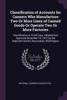 Classification of Accounts for Canners Who Manufacture Two or More Lines of Canned Goods or Operate Two or More Factories: Classification A, Proof Copy, Adopted and Approved December 18, 1917, by the  1340612267 Book Cover