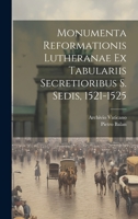 Monumenta Reformationis Lutheranae Ex Tabulariis Secretioribus S. Sedis, 1521-1525 1020331607 Book Cover