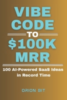 Vibe Code to $100k MRR: 100 AI-Powered SaaS Ideas in Record Time B0F7HZWCLV Book Cover