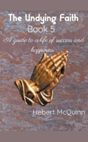 The Undying Faith Book 5. A Guide to a Life of Success and Happiness B0BQPY15MC Book Cover
