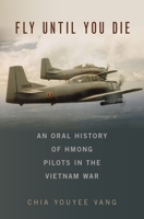 Fly Until You Die: An Oral History of Hmong Pilots in the Vietnam War 0190622148 Book Cover