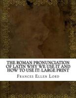 The Roman Pronunciation of Latin; why we use It and how to use It 3337021069 Book Cover