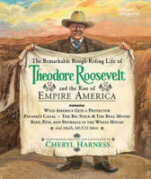 The Remarkable Rough-Riding Life of Theodore Roosevelt and the Rise of Empire America (Cheryl Harness Histories) 1426300085 Book Cover