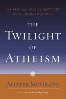 The Twilight of Atheism: The Rise and Fall of Disbelief in the Modern World
