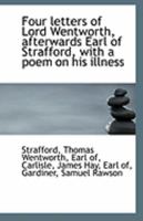 Four Letters of Lord Wentworth: Afterwards Earl of Strafford, with a Poem on His Illness 1176607286 Book Cover