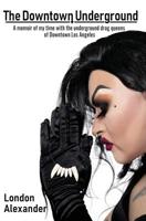 The Downtown Underground: A memoir of my time with the underground drag queens of Downtown Los Angeles 057851107X Book Cover