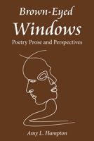 Brown-Eyed Windows: Poetry Prose and Perspectives 1669842010 Book Cover