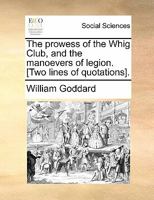 The prowess of the Whig Club, and the manoevers of legion. [Two lines of quotations]. 1170813313 Book Cover