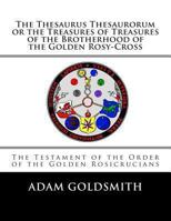 The Thesaurus Thesaurorum or the Treasures of Treasures of the Brotherhood of the Golden Rosy-Cross 1482613875 Book Cover
