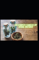 The Complete Flawless DIY Herbal Tinctures: Beginners Guide To DIY Herbal Tinctures B08WK7S1M8 Book Cover