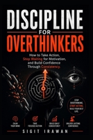 Discipline for Overthinkers: How to Take Action, Stop Waiting for Motivation, and Build Confidence Through Consistency B0H2K6K3YX Book Cover