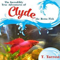 The Incredibly True Adventures of Clyde the Betta Fish 1329993438 Book Cover