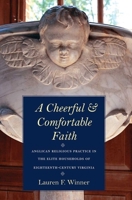 A Cheerful and Comfortable Faith: Anglican Religious Practice in the Elite Households of Eighteenth-Century Virginia 0300124694 Book Cover
