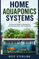 Home Aquaponics Systems: A Practical Guide to Raising Fish and Growing Herbs and Vegetables B0H1N2HL35 Book Cover
