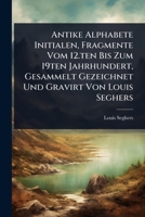 Antike Alphabete Initialen, Fragmente Vom 12.ten Bis Zum 19ten Jahrhundert, Gesammelt Gezeichnet Und Gravirt Von Louis Seghers 1024502120 Book Cover