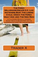 The Forex Millionaire: Escape 9-5, Live Anywhere, Bust the Losing Cycle, Crack the Forex Vault and Join the New Rich: Little Known Recently Exposed Secret Ways to Become Part of the Underground Forex  1533407061 Book Cover