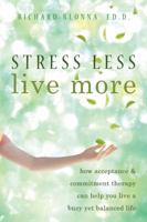 Stress Less, Live More: How Acceptance and Commitment Therapy Can Help You Live a Busy yet Balanced Life 1572247096 Book Cover
