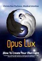 Opus Lux - How to Create Your Own Light: A Powerful, Cutting-Edge Guide to Creating Perfect Balance for Your Physical, Mental, Emotional and Spiritual Well-Being 0615519857 Book Cover