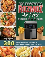 The Unofficial Rozmoz Air Fryer Cookbook: 300 Easy & Flavorful Recipes to Effortlessly Master Your Air Fryer 1801665494 Book Cover