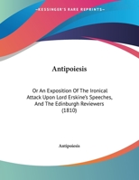 Antipoiesis: Or An Exposition Of The Ironical Attack Upon Lord Erskine's Speeches, And The Edinburgh Reviewers 1165875942 Book Cover