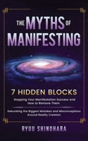 The Myths of Manifesting: 7 Hidden Blocks Stopping Your Manifestation Success and How to Remove Them - Mistakes and Misconceptions Around Reality Creation 1954596154 Book Cover