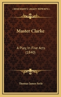 Master Clarke: A Play, In Five Acts (1840) 1241122830 Book Cover