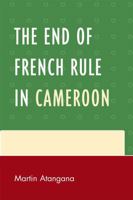 The End of French Rule in Cameroon 0761852786 Book Cover