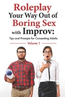 Roleplay Your Way Out of Boring Sex with Improv: Tips and Prompts for Consenting Adults: Volume 1 B0GYJDXQVJ Book Cover