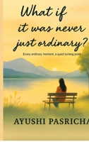 What if it was never just ordinary?: Every ordinary moment, a quiet turning point B0FP2YK9D6 Book Cover