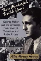 Those Wonderful, Terrible Years: George Heller and the American Federation of Television and Radio Artists 0809320231 Book Cover