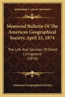 Memorial Bulletin Of The American Geographical Society, April 23, 1874: The Life And Services Of David Livingstone 1120896827 Book Cover