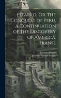 Pizarro, Or, the Conquest of Peru, a Continuation of the Discovery of America. Transl 1020239476 Book Cover