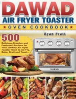 DAWAD Air Fryer Toaster Oven Cookbook: 500 Delicious, Creative and Foolproof Recipes for Your DAWAD Air Fryer Toaster Oven to Air Fry, Bake, Broil and Toast... 1801664544 Book Cover