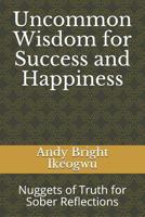 Uncommon Wisdom for Success and Happiness: Nuggets of Truth for Sober Reflections 1534722025 Book Cover
