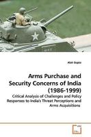 Arms Purchase and Security Concerns of India (1986-1999): Critical Analysis of Challenges and Policy Responses to India's Threat Perceptions and Arms Acquisitions 3639172477 Book Cover