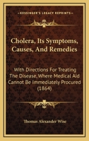 Cholera, Its Symptoms, Causes, And Remedies: With Directions For Treating The Disease, Where Medical Aid Cannot Be Immediately Procured 114418875X Book Cover