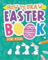 How To Draw - Easter Book for Kids: A Creative Step-by-Step How to Draw Easter Activity for Boys and Girls Ages 5, 6, 7, 8, 9, 10, 11, and 12 Years Old - A Kids Arts and Crafts Book for Drawing, Color 1942915659 Book Cover