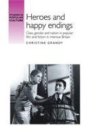 Heroes and Happy Endings: Class, Gender and Nation in Popular Film and Fiction in Interwar Britain 0719090938 Book Cover