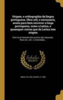 Origem, E Orthographia Da Lingoa Portugueza. Obra Util, E Necessaria, Assim Para Bem Escrever a Linga Portugueza, Como a Latina, E Quaesquer Outras Que Da Latina Tem Origem: Com Hum Tractado DOS Ponto 1371757283 Book Cover
