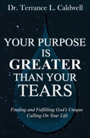 Your Purpose Is Greater Than Your Tears: Finding And Fulfilling God's Unique Calling On Your Life 1736772139 Book Cover
