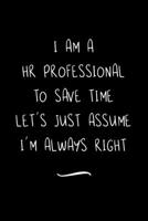 I Am A HR Professional To Save Time Let's Just Assume I'm Always Right: Funny Office Notebook/Journal For Women/Men/Coworkers/Boss/Business Woman/Funny office work desk humor/ Stress Relief Anger Mana 1691081981 Book Cover