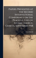 Papers Presented at the Second International Conference on the Peaceful Uses of Atomic Energy, Geneva, September 1958 1024199851 Book Cover