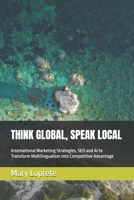 THINK GLOBAL, SPEAK LOCAL: International Marketing Strategies, SEO and AI to Transform Multilingualism into Competitive Advantage B0GS3JRKQN Book Cover