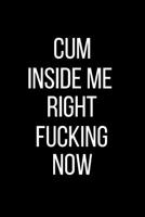 Cum Inside Me Right Fucking Now: Sexual Blank Lined Journal-120 Pages 6 x 9 1095896539 Book Cover