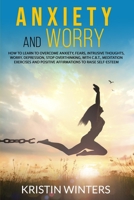 Anxiety and Worry: How to learn to overcome, with C.B.T., worry, intrusive thoughts, anxiety, depression, fears, stop overthinking and meditation exercises, positive affirmations to raise self-esteem. 1801111774 Book Cover