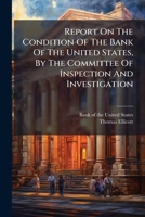 Report on the Condition of the Bank of the United States, by the Committee of Inspection and Investigation: Appointed at a Triennial Meeting of the Stockholders, Held According to the Thirteenth Artic 1275259839 Book Cover