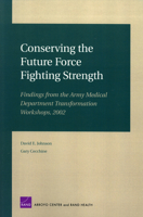 Conserving the Future Force Fighting Strength: Findings from the Army Medical Department Transformation Workshop 2002 083303541X Book Cover