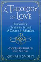 A Theology of Love: Reimagining Christianity through A Course in Miracles 1620559250 Book Cover
