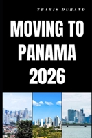 MOVING TO PANAMA 2026: How to Move, Settle, and Build a New Life in Panama with Confidence B0GRTQH58P Book Cover
